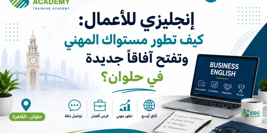 إنجليزي للأعمال كيف تطور مستواك المهني وتفتح آفاقاً جديدة في حلوان؟